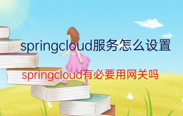 springcloud服务怎么设置 springcloud有必要用网关吗？